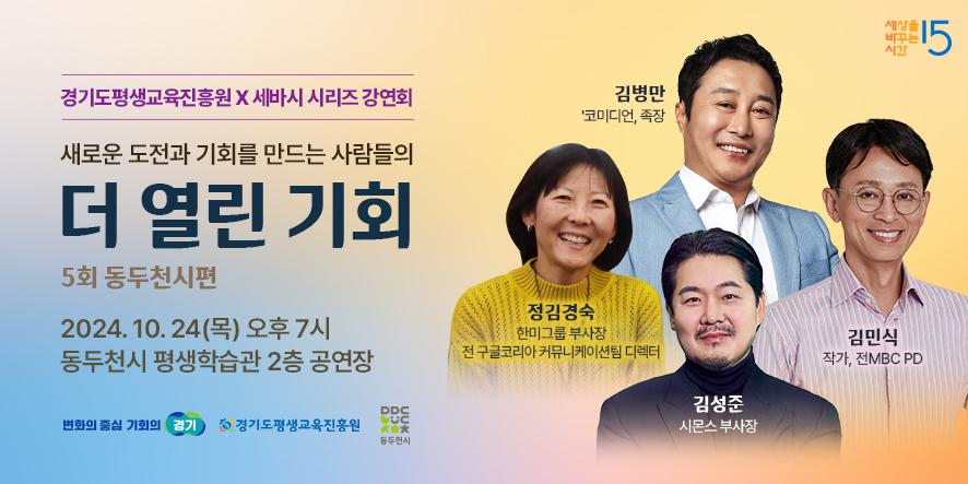 경기도평생교육진흥원 X 세바시 시리즈 강연회
새로운 도전과 기회를 만드는 사람들의 
더 열린 기회
5회 동두천시편
2024.10.24(목) 오후7시
동두천시 평생학습관 2층 공연장
경기도 동두천시 중앙로 110-18